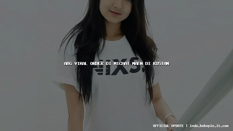 abg viral order di michat maen di kostan abg viral order di michat maen di kostan