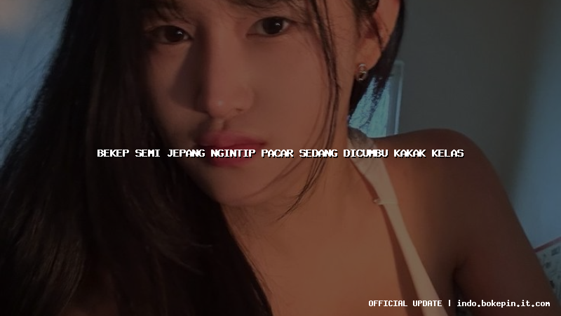 bekep semi jepang ngintip pacar sedang dicumbu kakak kelas bekep semi jepang ngintip pacar sedang dicumbu kakak kelas
