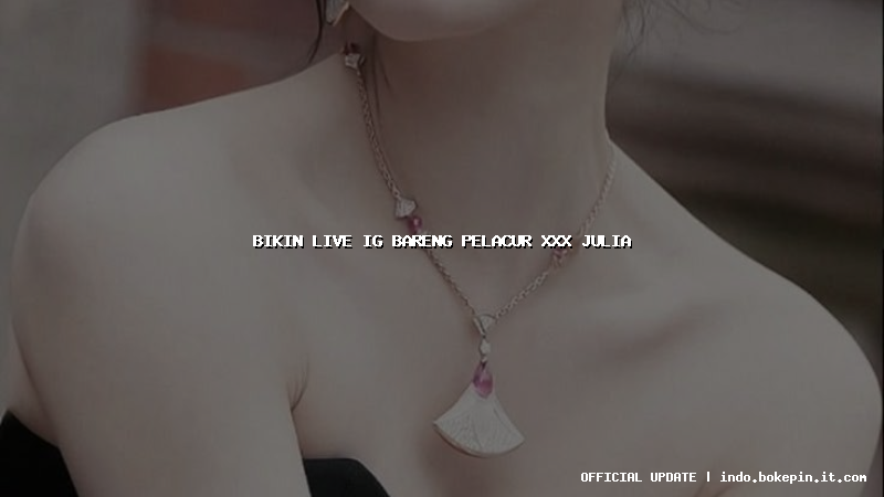 bikin live ig bareng pelacur xxx julia bikin live ig bareng pelacur xxx julia