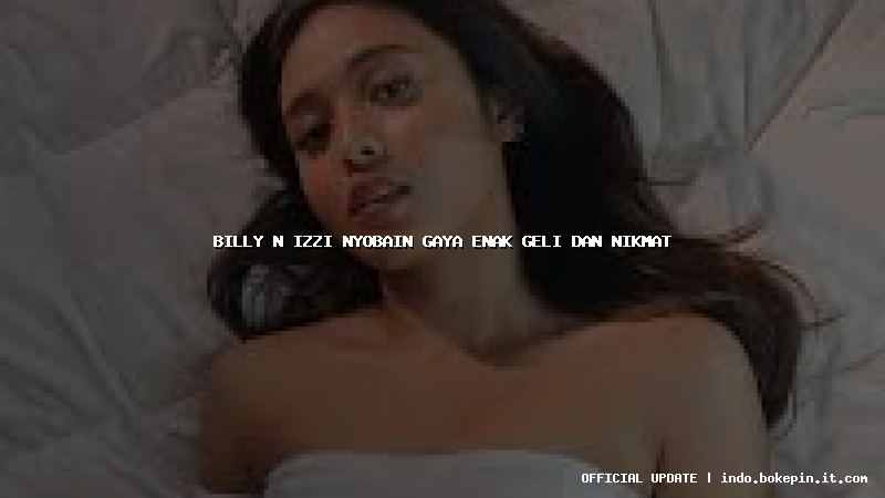 billy n izzi nyobain gaya enak geli dan nikmat