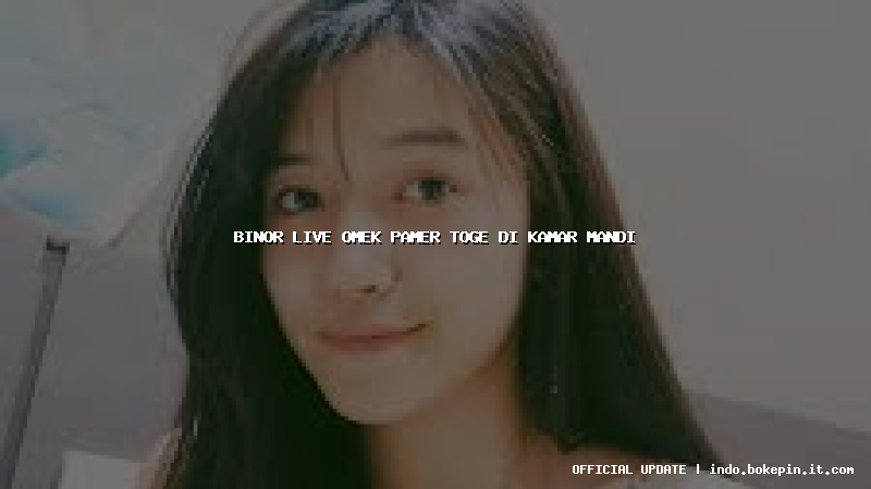 binor live omek pamer toge di kamar mandi binor live omek pamer toge di kamar mandi