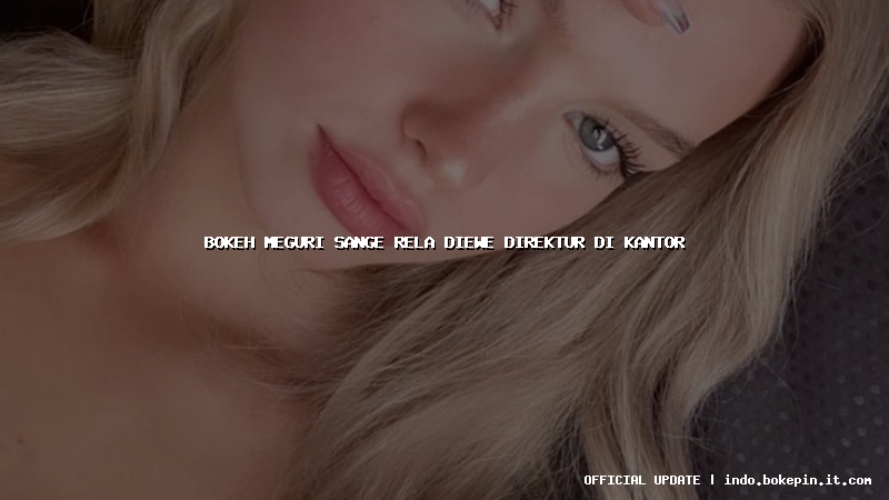 bokeh meguri sange rela diewe direktur di kantor bokeh meguri sange rela diewe direktur di kantor