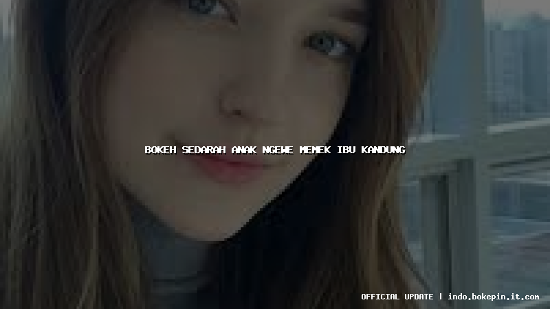 bokeh sedarah anak ngewe memek ibu kandung