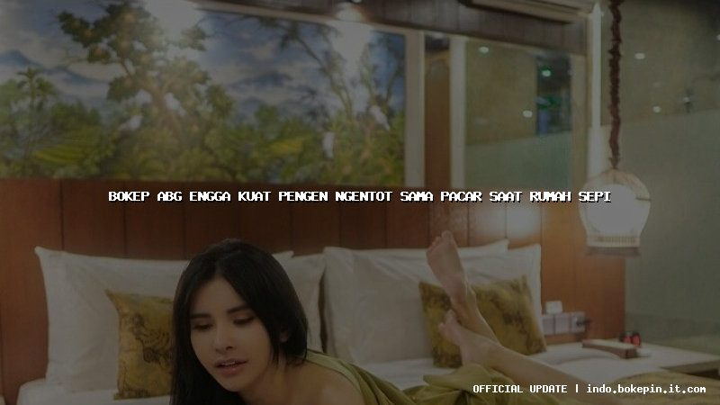 bokep abg engga kuat pengen ngentot sama pacar saat rumah sepi bokep abg engga kuat pengen ngentot sama pacar saat rumah sepi