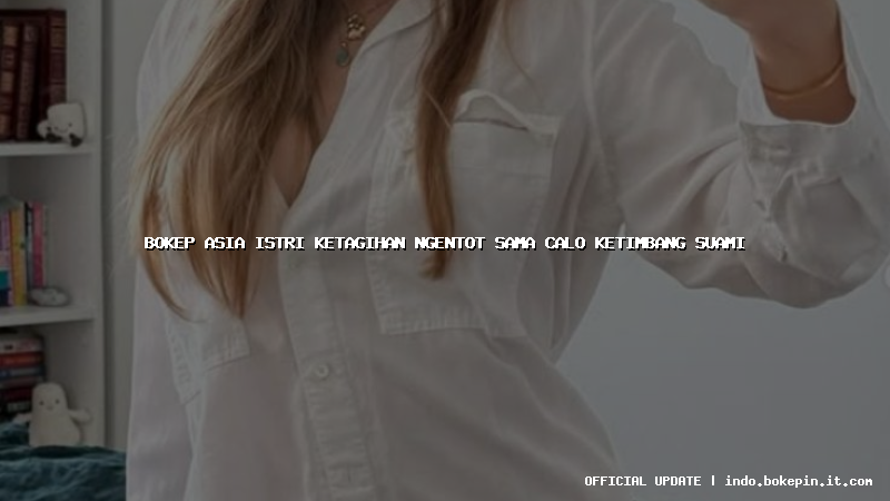 bokep asia istri ketagihan ngentot sama calo ketimbang suami bokep asia istri ketagihan ngentot sama calo ketimbang suami