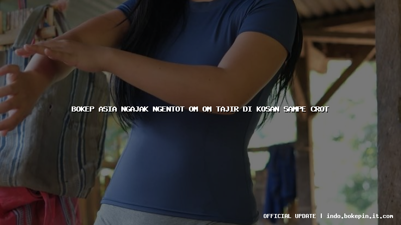 bokep asia ngajak ngentot om om tajir di kosan sampe crot bokep asia ngajak ngentot om om tajir di kosan sampe crot