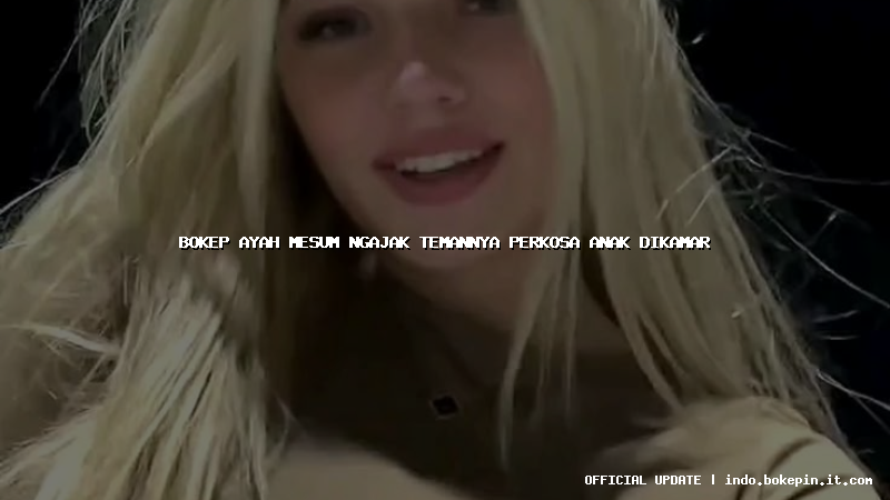 bokep ayah mesum ngajak temannya perkosa anak dikamar bokep ayah mesum ngajak temannya perkosa anak dikamar