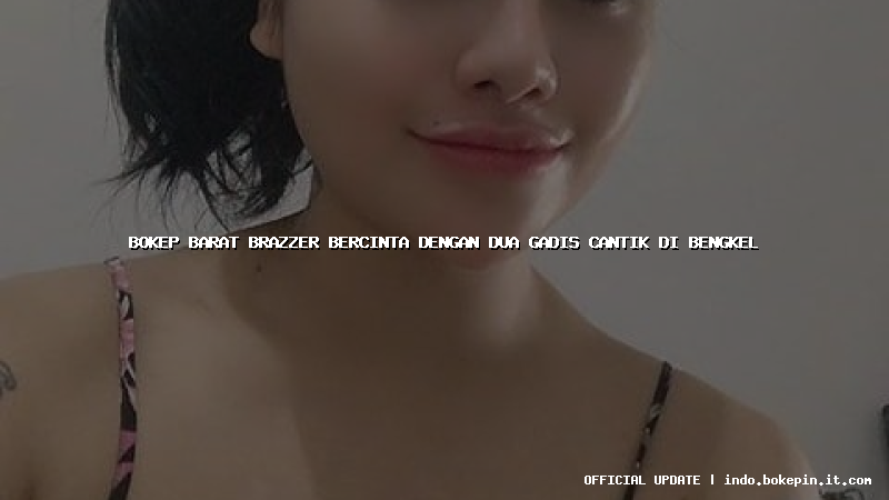 bokep barat brazzer bercinta dengan dua gadis cantik di bengkel