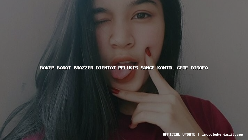 bokep barat brazzer dientot pelukis sange kontol gede disofa