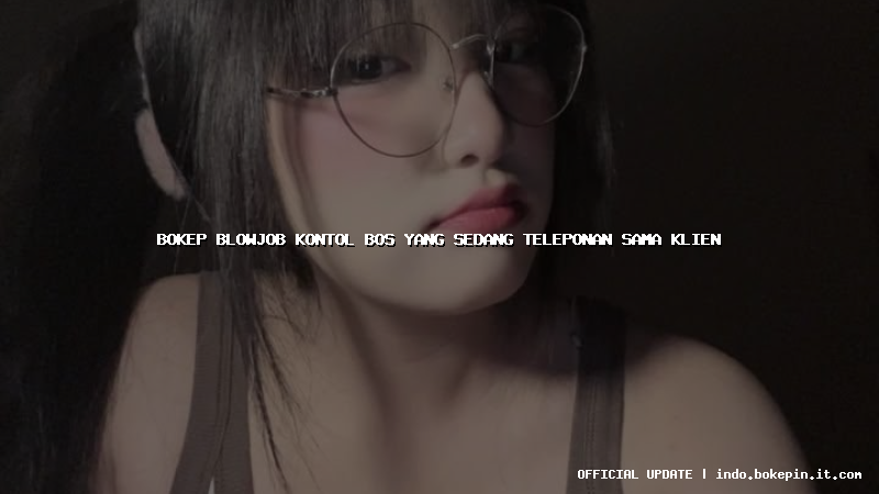 bokep blowjob kontol bos yang sedang teleponan sama klien