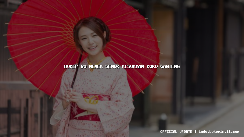 bokep bo memek semok kesukaan koko ganteng