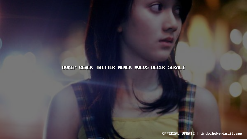 bokep cewek twitter memek mulus becek sekali bokep cewek twitter memek mulus becek sekali