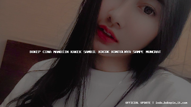 bokep cina mandiin kakek sambil kocok kontolnya sampe muncrat