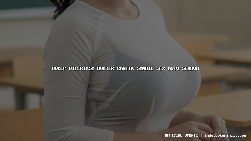 bokep diperiksa dokter cantik sambil sex auto sembuh