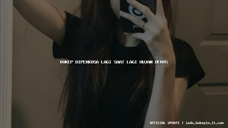 bokep diperkosa lagi saat lagi hujan deras bokep diperkosa lagi saat lagi hujan deras