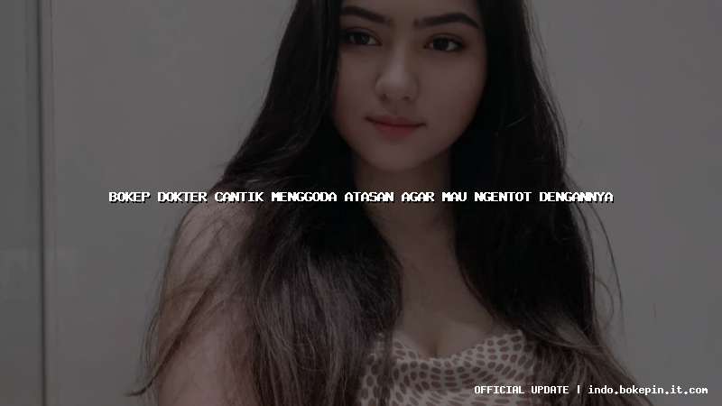 bokep dokter cantik menggoda atasan agar mau ngentot dengannya bokep dokter cantik menggoda atasan agar mau ngentot dengannya