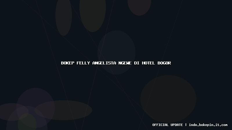 bokep felly angelista ngewe di hotel bogor
