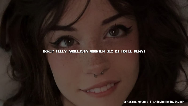 bokep felly angelista ngonten sex di hotel mewah