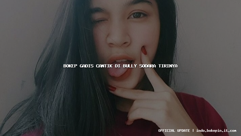 bokep gadis cantik di bully sodara tirinya