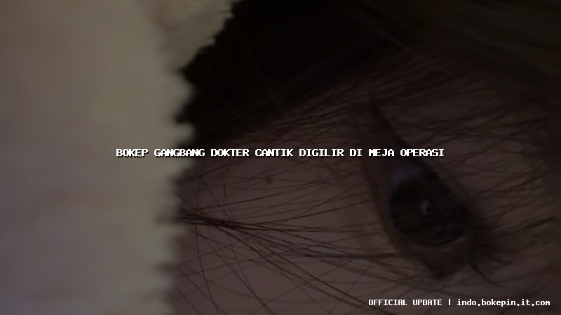 bokep gangbang dokter cantik digilir di meja operasi bokep gangbang dokter cantik digilir di meja operasi
