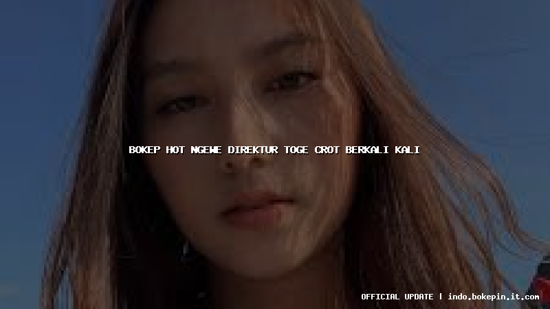 bokep hot ngewe direktur toge crot berkali kali