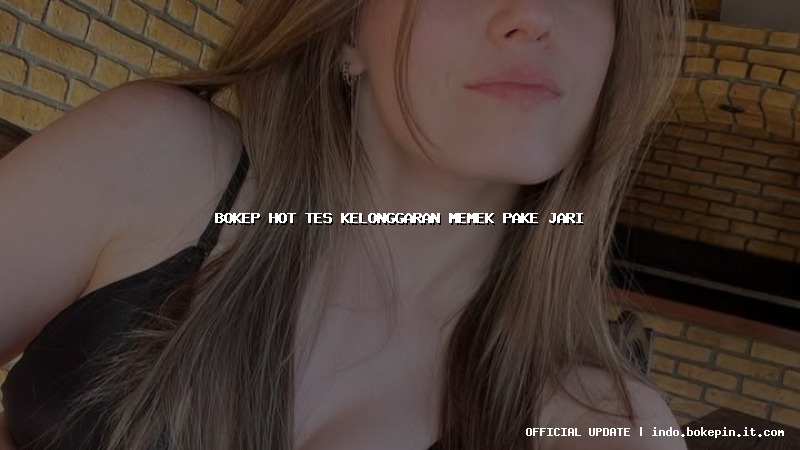 bokep hot tes kelonggaran memek pake jari bokep hot tes kelonggaran memek pake jari