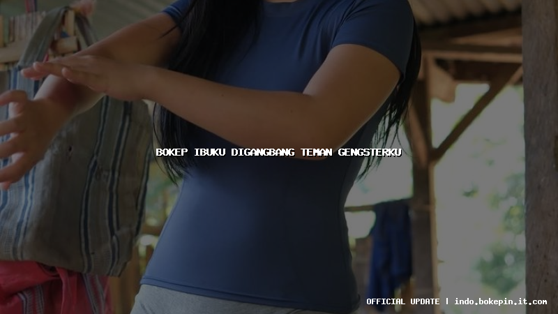 bokep ibuku digangbang teman gengsterku