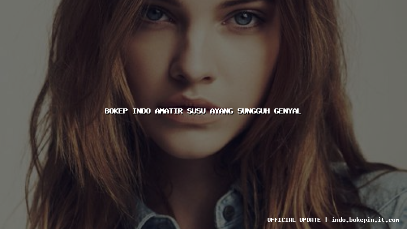 bokep indo amatir susu ayang sungguh genyal bokep indo amatir susu ayang sungguh genyal