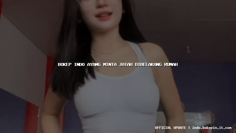 bokep indo ayang minta jatah dibelakang rumah