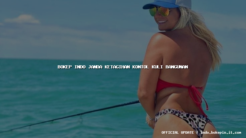 bokep indo janda ketagihan kontol kuli bangunan bokep indo janda ketagihan kontol kuli bangunan