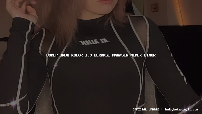 bokep indo kolor ijo beraksi manasin memek binor