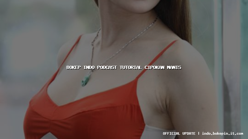 bokep indo podcast tutorial cipokan manis