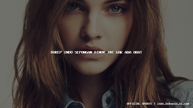 bokep indo sepongan binor ini gak ada obat