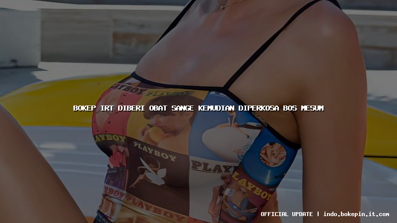bokep irt diberi obat sange kemudian diperkosa bos mesum