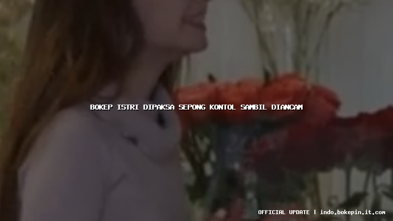 bokep istri dipaksa sepong kontol sambil diancam bokep istri dipaksa sepong kontol sambil diancam