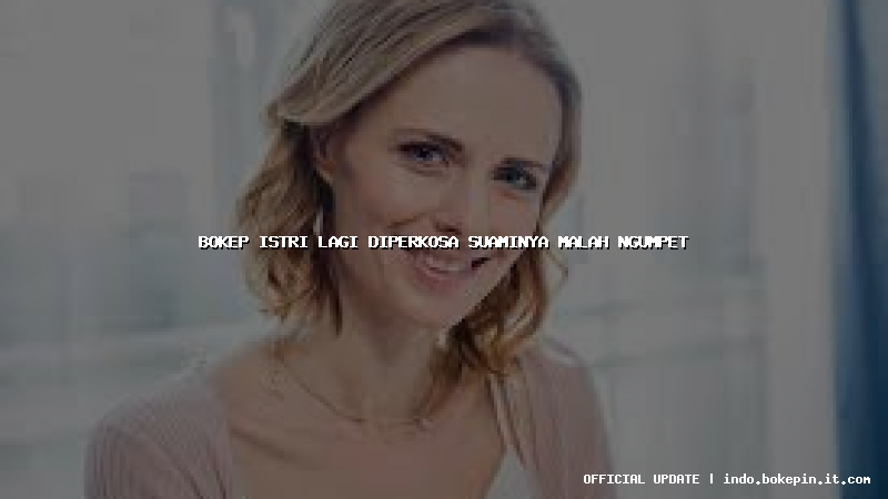 bokep istri lagi diperkosa suaminya malah ngumpet