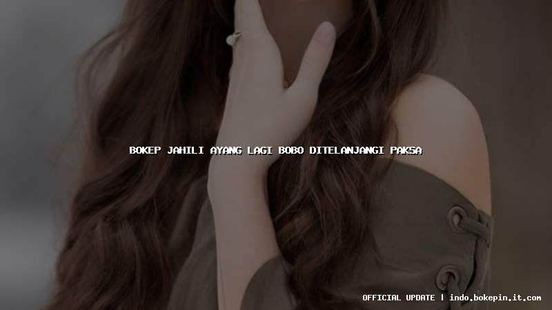 bokep jahili ayang lagi bobo ditelanjangi paksa bokep jahili ayang lagi bobo ditelanjangi paksa