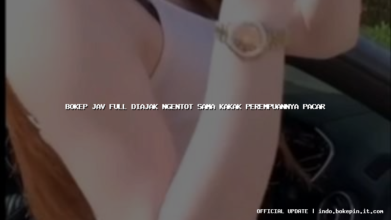 bokep jav full diajak ngentot sama kakak perempuannya pacar bokep jav full diajak ngentot sama kakak perempuannya pacar