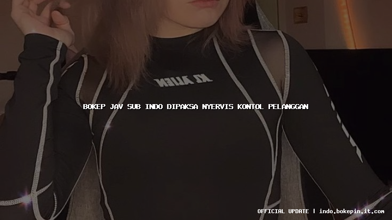 bokep jav sub indo dipaksa nyervis kontol pelanggan bokep jav sub indo dipaksa nyervis kontol pelanggan