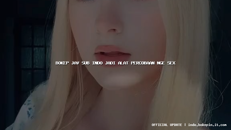 bokep jav sub indo jadi alat percobaan nge sex