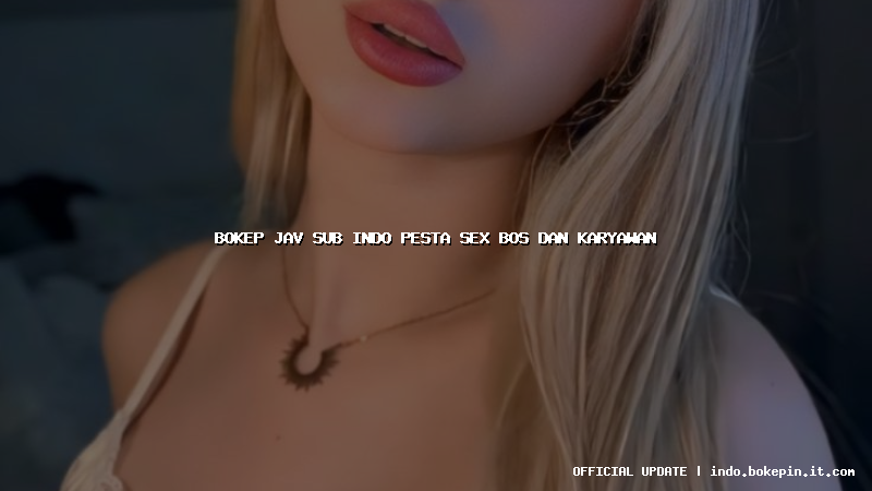 bokep jav sub indo pesta sex bos dan karyawan bokep jav sub indo pesta sex bos dan karyawan