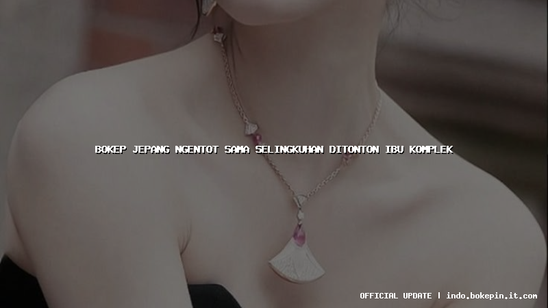 bokep jepang ngentot sama selingkuhan ditonton ibu komplek