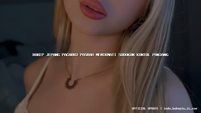 bokep jepang pacarku pasrah menikmati sodokan kontol panjang bokep jepang pacarku pasrah menikmati sodokan kontol panjang