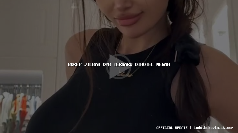 bokep jilbab opb terbaru dihotel mewah