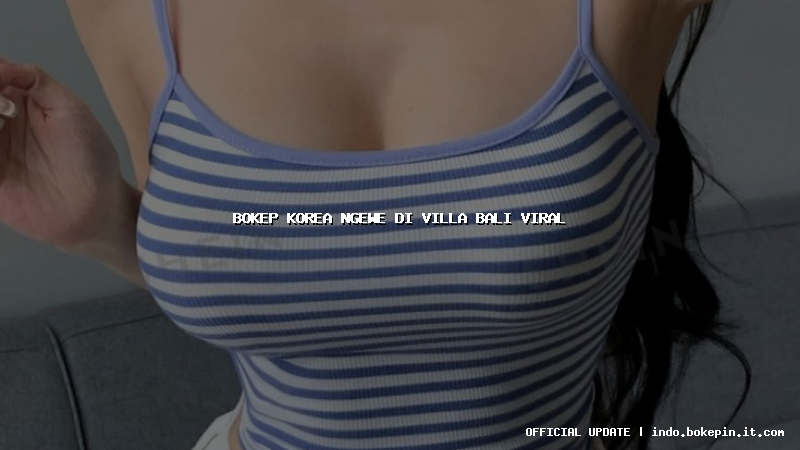 bokep korea ngewe di villa bali viral