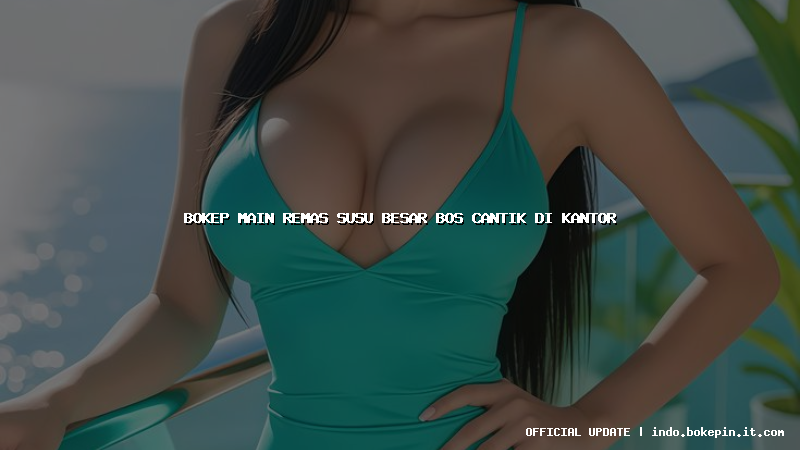 bokep main remas susu besar bos cantik di kantor