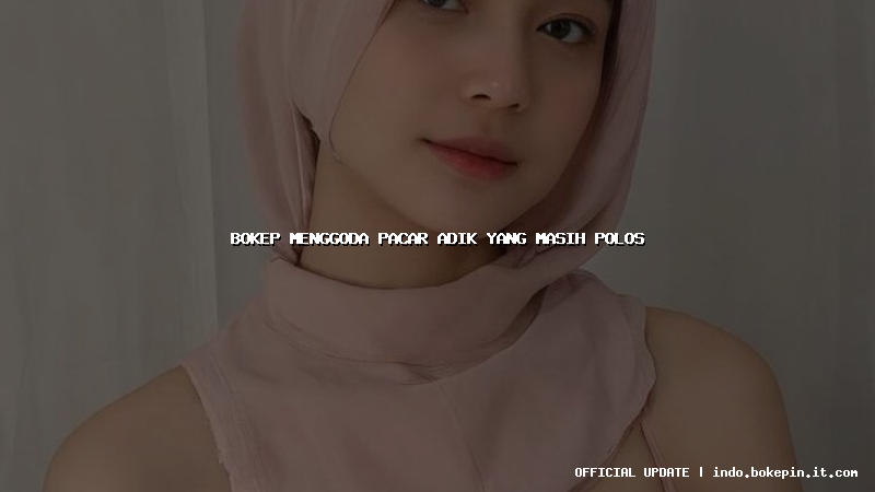 bokep menggoda pacar adik yang masih polos