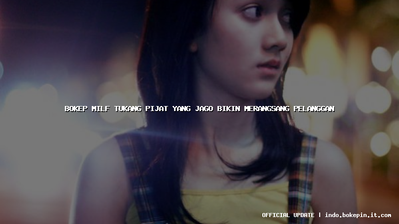 bokep milf tukang pijat yang jago bikin merangsang pelanggan