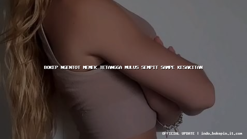 bokep ngentot memek tetangga mulus sempit sampe kesakitan bokep ngentot memek tetangga mulus sempit sampe kesakitan