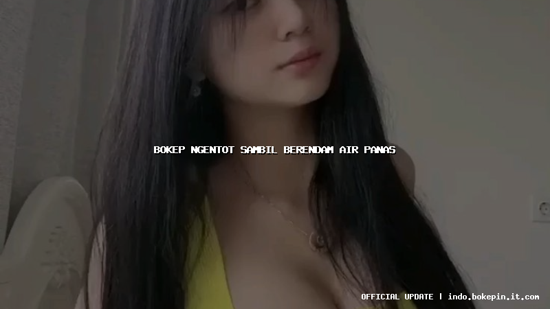 bokep ngentot sambil berendam air panas